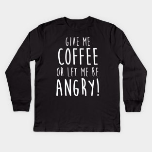 Give Me Coffee or Let Me Be Angry Kids Long Sleeve T-Shirt